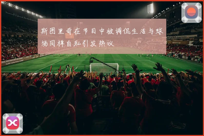 斯图里奇在节目中被调侃生活与球场同样自私引发热议
