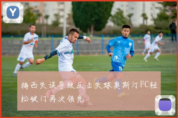 梅西失误导致反击失球奥斯汀FC轻松破门再次领先