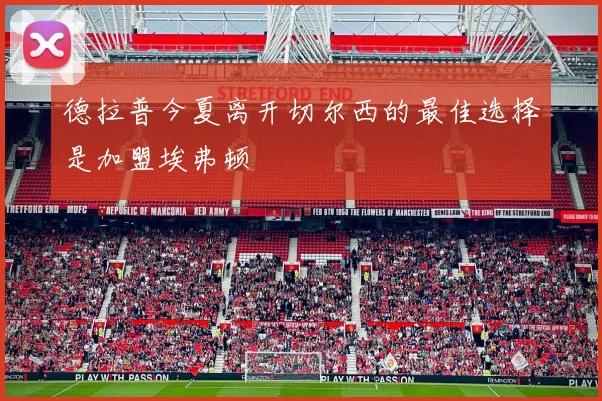 德拉普今夏离开切尔西的最佳选择是加盟埃弗顿