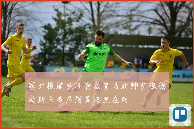塞尔报道克洛普成皇马新帅首选德尚斯卡洛尼阿莱格里在列