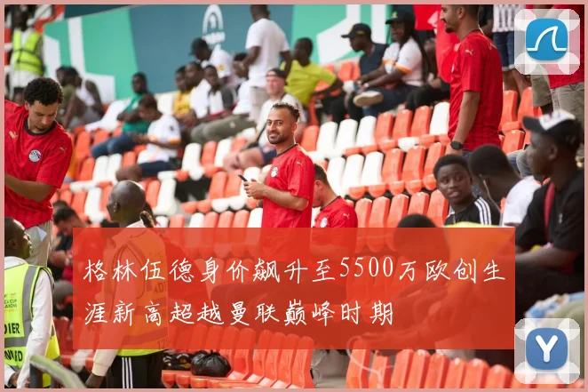 格林伍德身价飙升至5500万欧创生涯新高超越曼联巅峰时期
