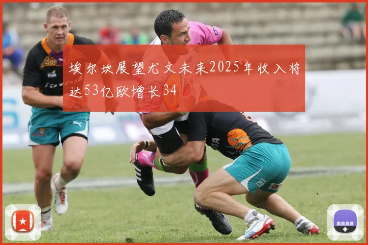 埃尔坎展望尤文未来2025年收入将达53亿欧增长34